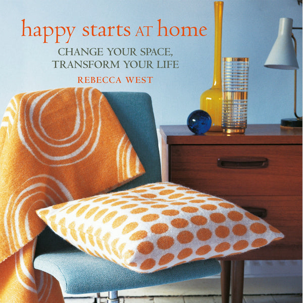 Happy Starts At Home: Getting the life you want by changing the space you've got | Rebecca West | CICO Books